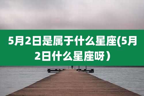 5月2日是属于什么星座(5月2日什么星座呀）