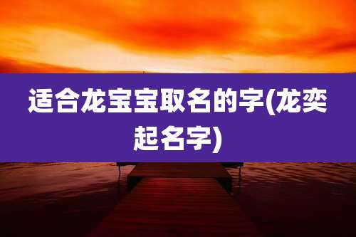 适合龙宝宝取名的字(龙奕起名字)