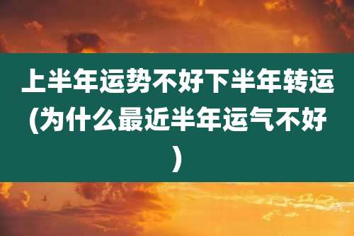 上半年运势不好下半年转运(为什么最近半年运气不好)
