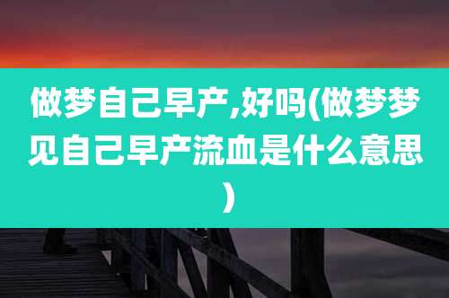 做梦自己早产,好吗(做梦梦见自己早产流血是什么意思）