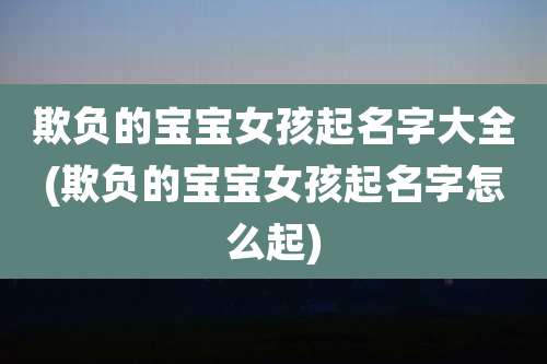 欺负的宝宝女孩起名字大全(欺负的宝宝女孩起名字怎么起)