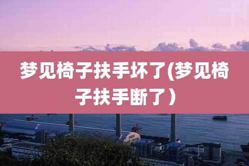 梦见椅子扶手坏了(梦见椅子扶手断了)