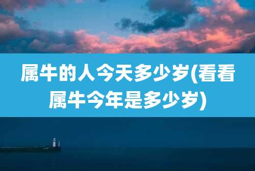 属牛的人今天多少岁(看看属牛今年是多少岁)