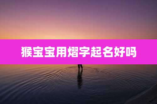 猴宝宝用熠字起名好吗