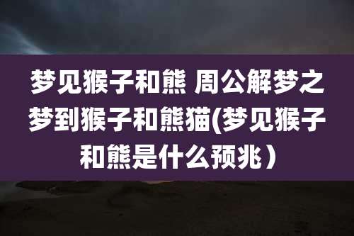 梦见猴子和熊 周公解梦之梦到猴子和熊猫(梦见猴子和熊是什么预兆)