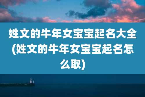 姓文的牛年女宝宝起名大全(姓文的牛年女宝宝起名怎么取)