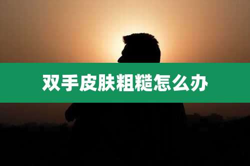 双手皮肤粗糙怎么办