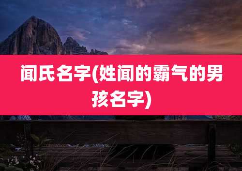 闻氏名字(姓闻的霸气的男孩名字)