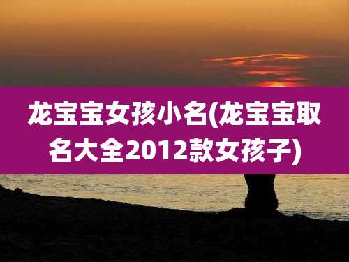 龙宝宝女孩小名(龙宝宝取名大全2012款女孩子)
