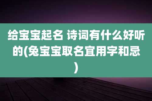 给宝宝起名 诗词有什么好听的(兔宝宝取名宜用字和忌)
