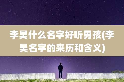 李昊什么名字好听男孩(李昊名字的来历和含义)