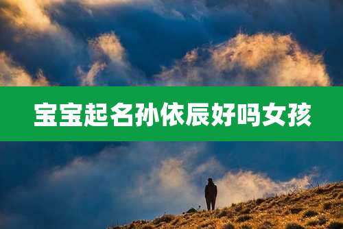 宝宝起名孙依辰好吗女孩