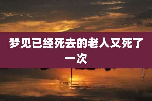 梦见已经死去的老人又死了一次
