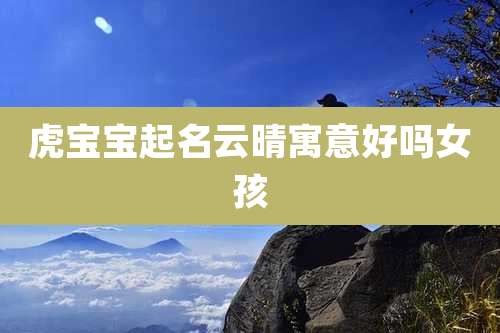 虎宝宝起名云晴寓意好吗女孩