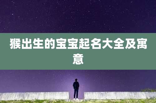 猴出生的宝宝起名大全及寓意