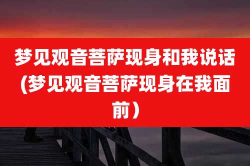 梦见观音菩萨现身和我说话(梦见观音菩萨现身在我面前）