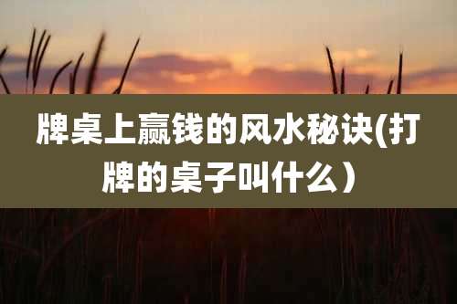 牌桌上赢钱的风水秘诀(打牌的桌子叫什么）