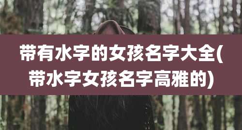 带有水字的女孩名字大全(带水字女孩名字高雅的)