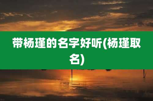 带杨瑾的名字好听(杨瑾取名)