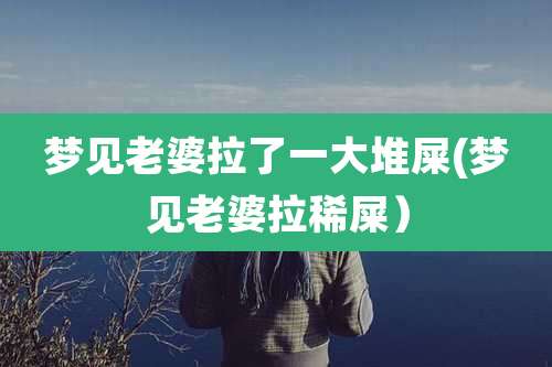 梦见老婆拉了一大堆屎(梦见老婆拉稀屎)