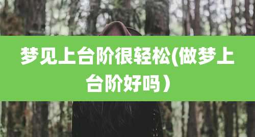 梦见上台阶很轻松(做梦上台阶好吗)