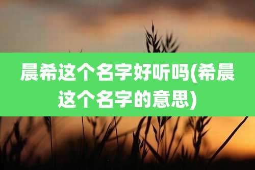 晨希这个名字好听吗(希晨这个名字的意思)