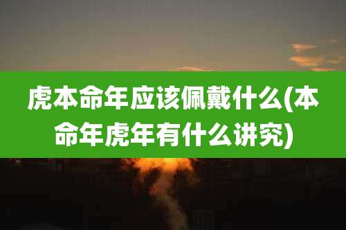 虎本命年应该佩戴什么(本命年虎年有什么讲究)