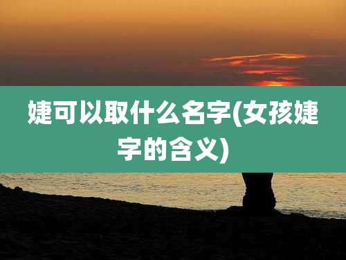 婕可以取什么名字(女孩婕字的含义)