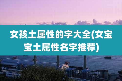 女孩土属性的字大全(女宝宝土属性名字推荐)