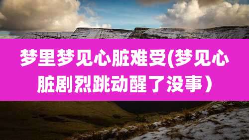 梦里梦见心脏难受(梦见心脏剧烈跳动醒了没事)