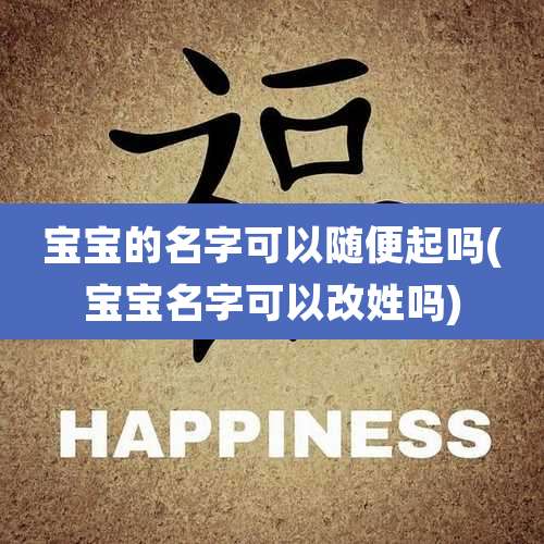 宝宝的名字可以随便起吗(宝宝名字可以改姓吗)