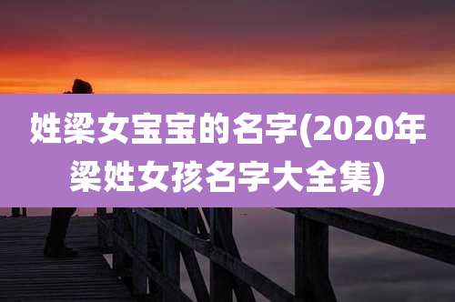 姓梁女宝宝的名字(2020年梁姓女孩名字大全集)