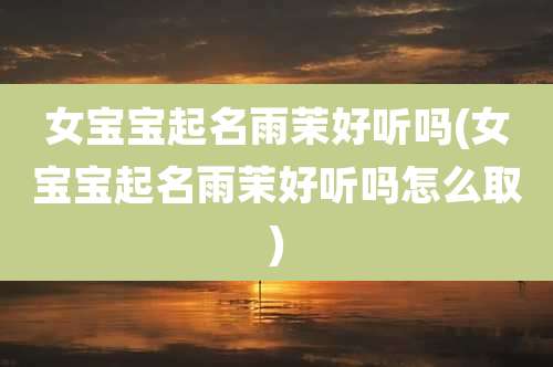 女宝宝起名雨茉好听吗(女宝宝起名雨茉好听吗怎么取)