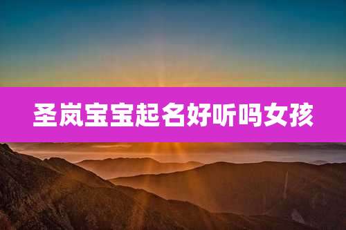 圣岚宝宝起名好听吗女孩
