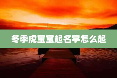 冬季虎宝宝起名字怎么起