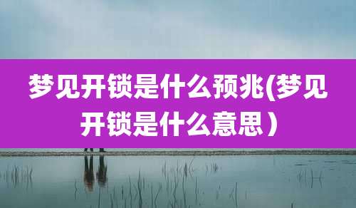 梦见开锁是什么预兆(梦见开锁是什么意思）