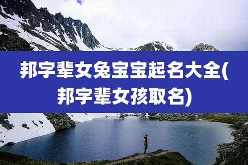 邦字辈女兔宝宝起名大全(邦字辈女孩取名)