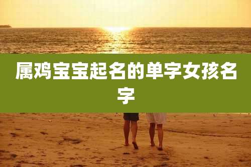 属鸡宝宝起名的单字女孩名字