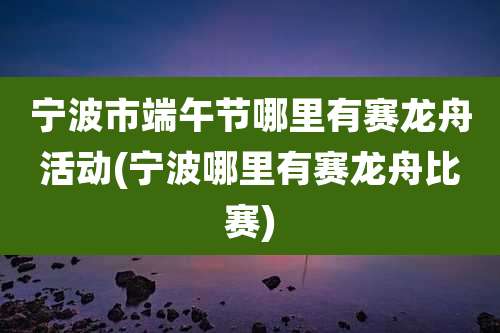 宁波市端午节哪里有赛龙舟活动(宁波哪里有赛龙舟比赛)