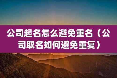 公司起名怎么避免重名（公司取名如何避免重复）