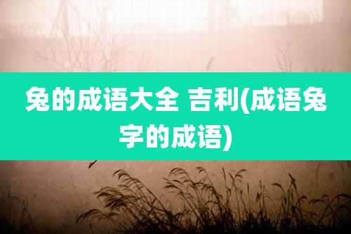 兔的成语大全 吉利(成语兔字的成语)