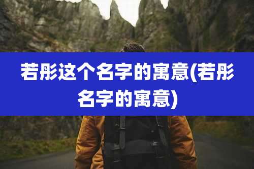 若彤这个名字的寓意(若彤名字的寓意)