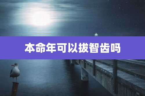 本命年可以拔智齿吗