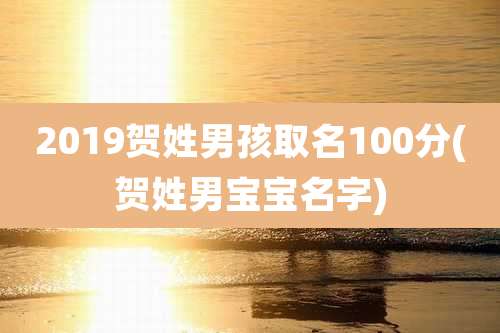 2019贺姓男孩取名100分(贺姓男宝宝名字)