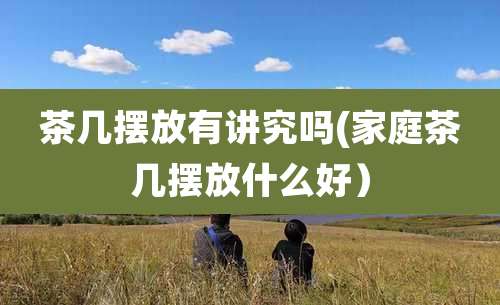 茶几摆放有讲究吗(家庭茶几摆放什么好）