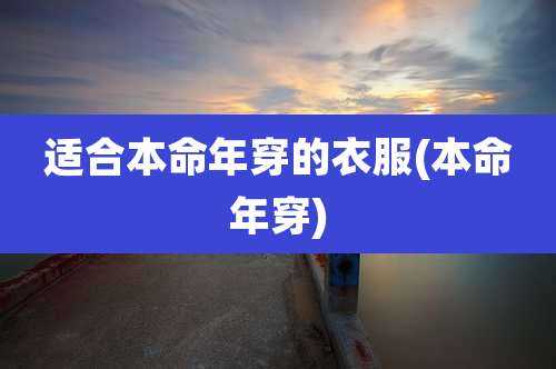 适合本命年穿的衣服(本命年穿)