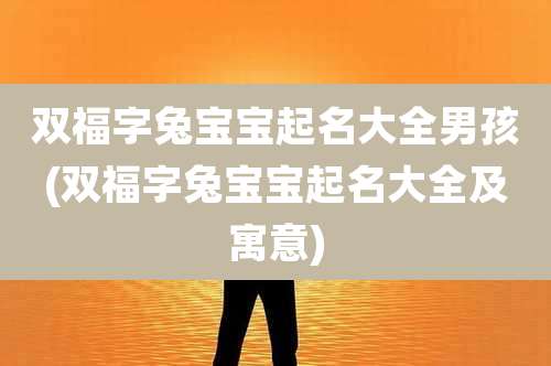 双福字兔宝宝起名大全男孩(双福字兔宝宝起名大全及寓意)