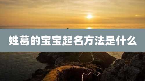 姓葛的宝宝起名方法是什么