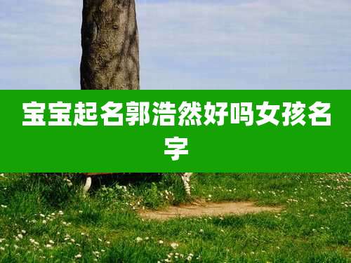 宝宝起名郭浩然好吗女孩名字