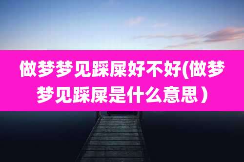 做梦梦见踩屎好不好(做梦梦见踩屎是什么意思)